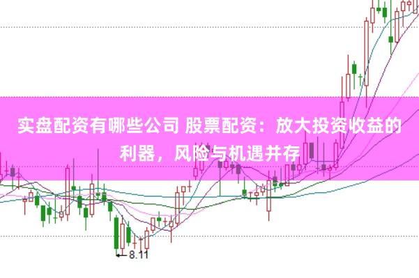 实盘配资有哪些公司 股票配资：放大投资收益的利器，风险与机遇并存