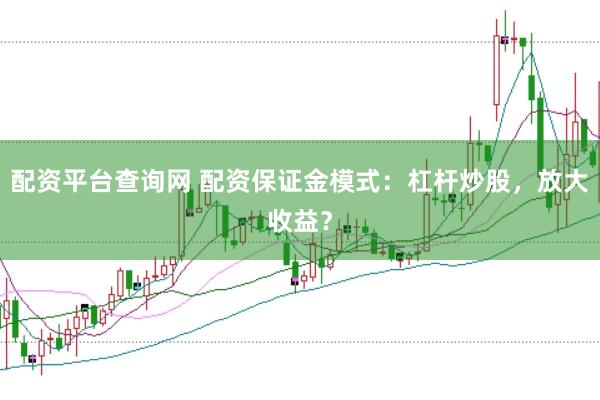 配资平台查询网 配资保证金模式：杠杆炒股，放大收益？