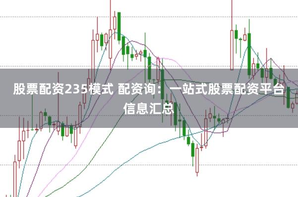 股票配资235模式 配资询：一站式股票配资平台信息汇总