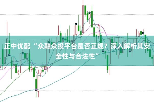 正中优配 “众融众投平台是否正规？深入解析其安全性与合法性”