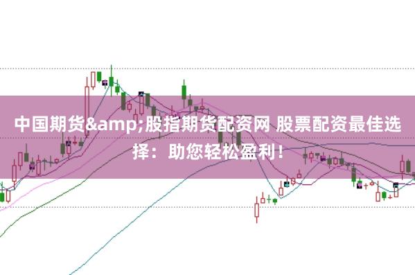 中国期货&股指期货配资网 股票配资最佳选择：助您轻松盈利！