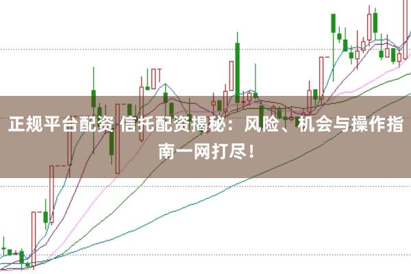 正规平台配资 信托配资揭秘：风险、机会与操作指南一网打尽！