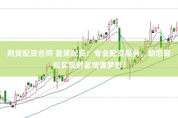 期货配资合同 盈策配资：专业配资服务，助您轻松实现财富增值梦想！