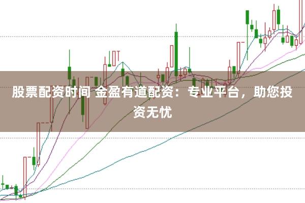 股票配资时间 金盈有道配资：专业平台，助您投资无忧