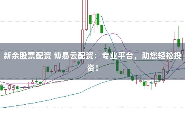 新余股票配资 博易云配资：专业平台，助您轻松投资！