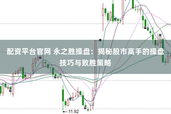 配资平台官网 永之胜操盘：揭秘股市高手的操盘技巧与致胜策略