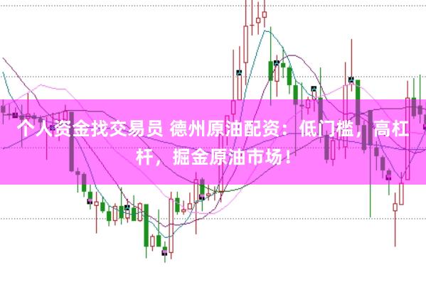 个人资金找交易员 德州原油配资：低门槛，高杠杆，掘金原油市场！