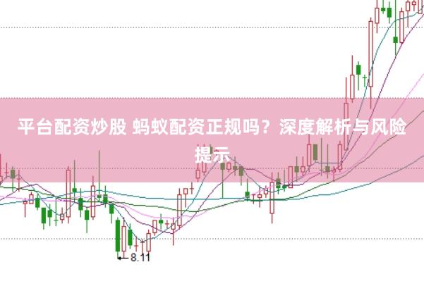 平台配资炒股 蚂蚁配资正规吗？深度解析与风险提示