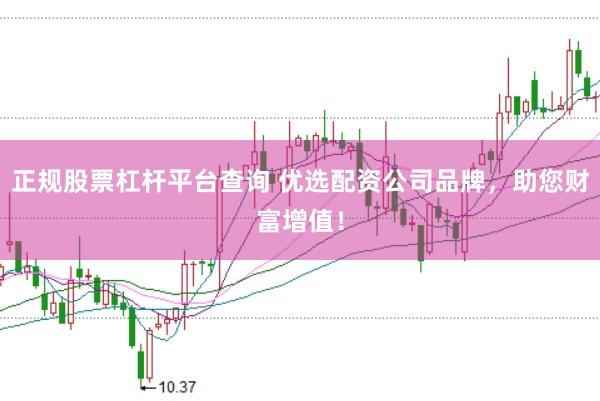 正规股票杠杆平台查询 优选配资公司品牌，助您财富增值！