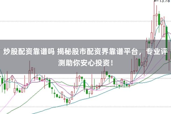 炒股配资靠谱吗 揭秘股市配资界靠谱平台，专业评测助你安心投资！