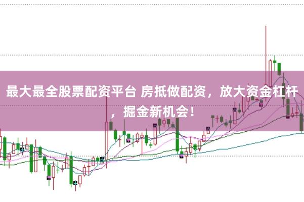 最大最全股票配资平台 房抵做配资，放大资金杠杆，掘金新机会！