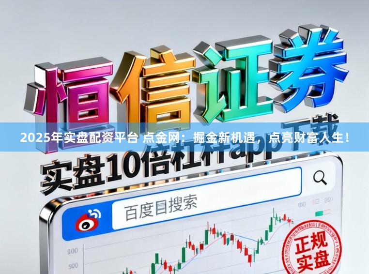2025年实盘配资平台 点金网：掘金新机遇，点亮财富人生！