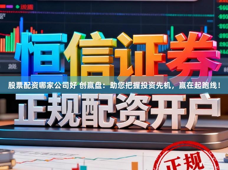 股票配资哪家公司好 创赢盘：助您把握投资先机，赢在起跑线！