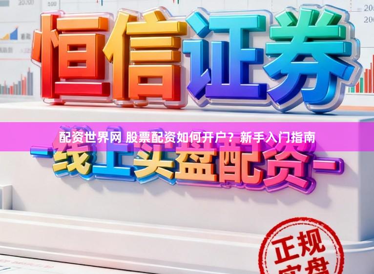 配资世界网 股票配资如何开户？新手入门指南