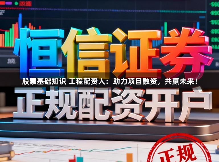 股票基础知识 工程配资人：助力项目融资，共赢未来！