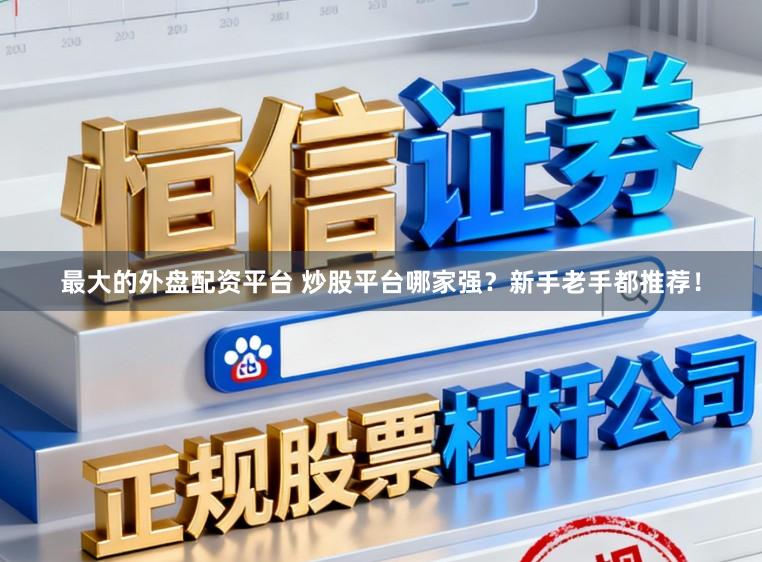 最大的外盘配资平台 炒股平台哪家强？新手老手都推荐！