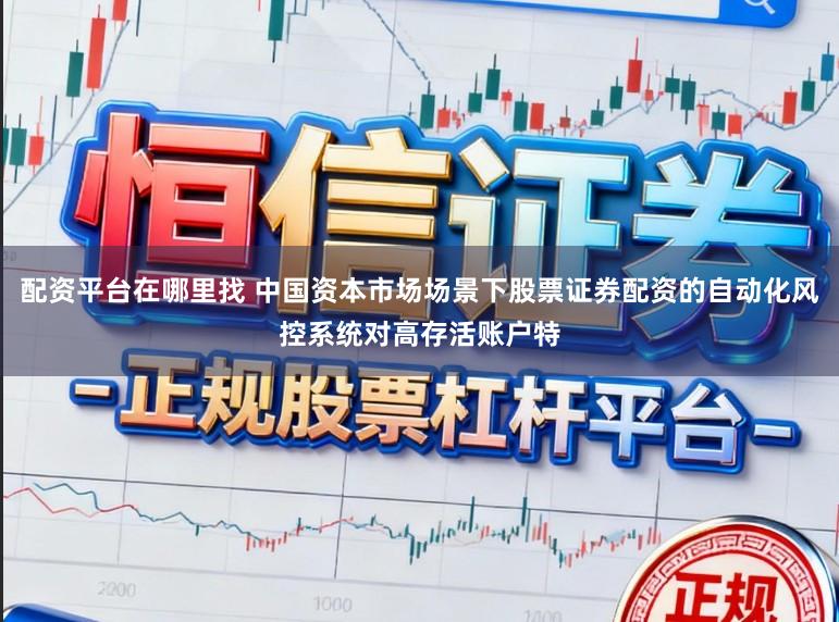 配资平台在哪里找 中国资本市场场景下股票证券配资的自动化风控系统对高存活账户特