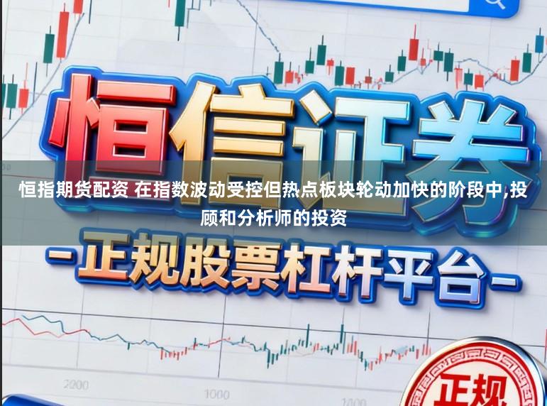 恒指期货配资 在指数波动受控但热点板块轮动加快的阶段中,投顾和分析师的投资