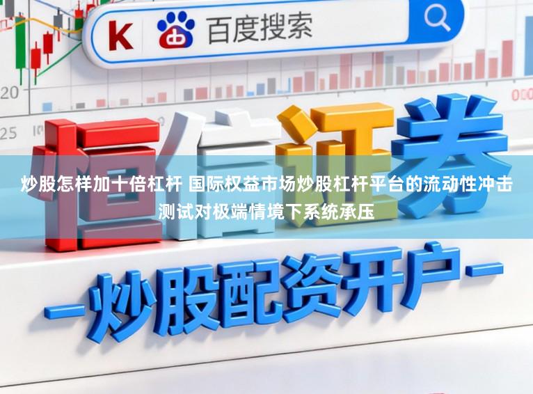 炒股怎样加十倍杠杆 国际权益市场炒股杠杆平台的流动性冲击测试对极端情境下系统承压