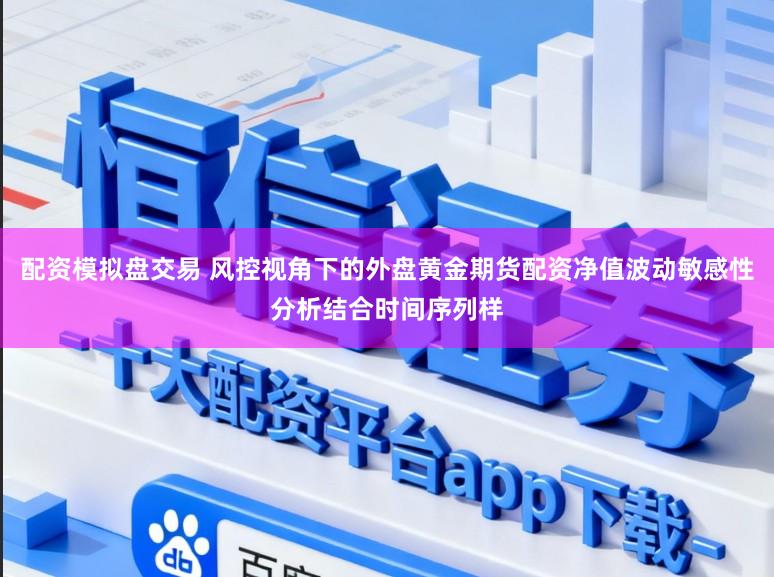 配资模拟盘交易 风控视角下的外盘黄金期货配资净值波动敏感性分析结合时间序列样