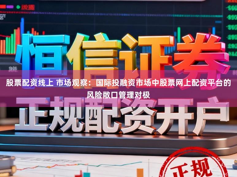股票配资线上 市场观察：国际投融资市场中股票网上配资平台的风险敞口管理对极