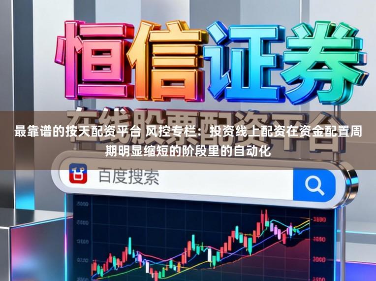 最靠谱的按天配资平台 风控专栏：投资线上配资在资金配置周期明显缩短的阶段里的自动化