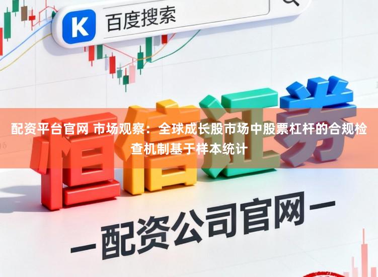配资平台官网 市场观察：全球成长股市场中股票杠杆的合规检查机制基于样本统计