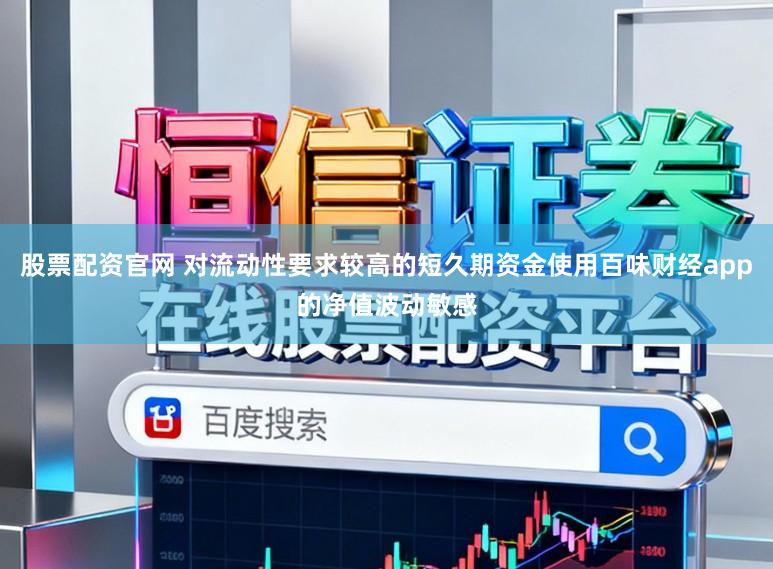 股票配资官网 对流动性要求较高的短久期资金使用百味财经app的净值波动敏感