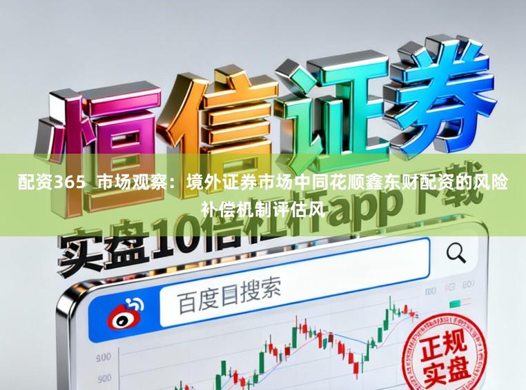 配资365  市场观察：境外证券市场中同花顺鑫东财配资的风险补偿机制评估风