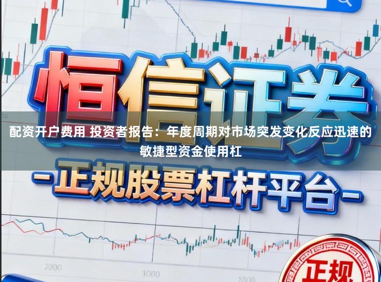 配资开户费用 投资者报告：年度周期对市场突发变化反应迅速的敏捷型资金使用杠