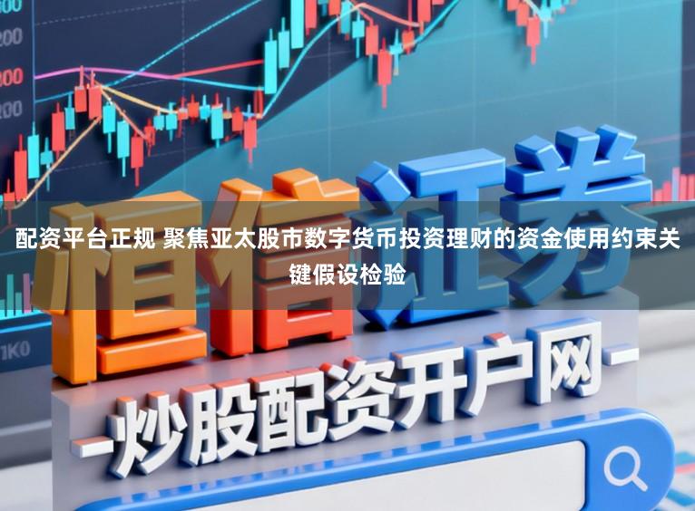 配资平台正规 聚焦亚太股市数字货币投资理财的资金使用约束关键假设检验