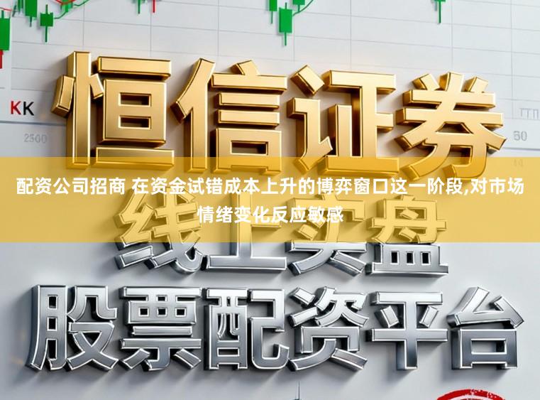 配资公司招商 在资金试错成本上升的博弈窗口这一阶段,对市场情绪变化反应敏感