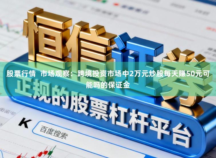 股票行情  市场观察：跨境投资市场中2万元炒股每天赚50元可能吗的保证金