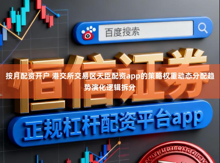 按月配资开户 港交所交易区天臣配资app的策略权重动态分配趋势演化逻辑拆分