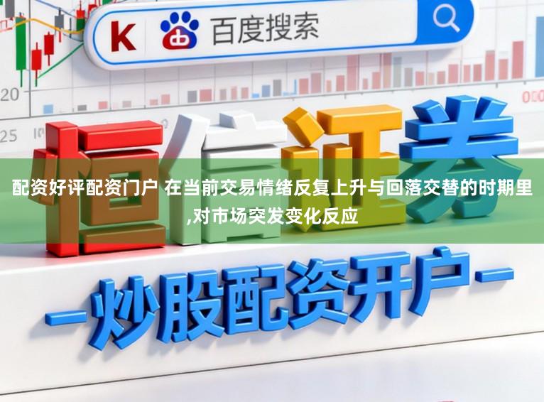 配资好评配资门户 在当前交易情绪反复上升与回落交替的时期里,对市场突发变化反应