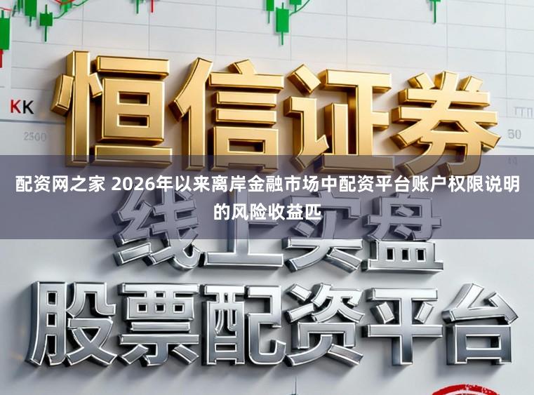 配资网之家 2026年以来离岸金融市场中配资平台账户权限说明的风险收益匹