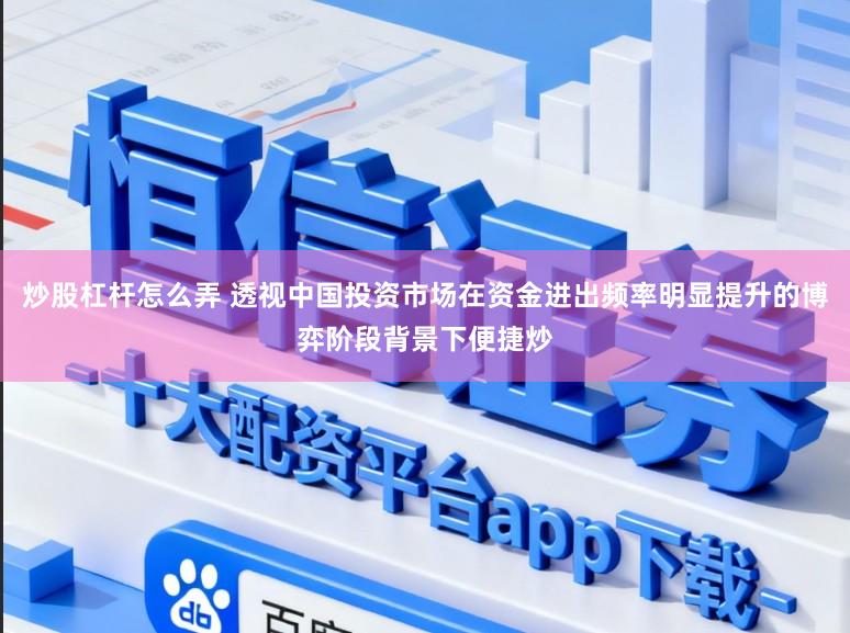 炒股杠杆怎么弄 透视中国投资市场在资金进出频率明显提升的博弈阶段背景下便捷炒