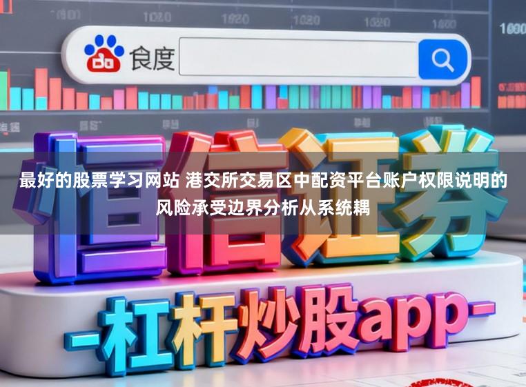 最好的股票学习网站 港交所交易区中配资平台账户权限说明的风险承受边界分析从系统耦