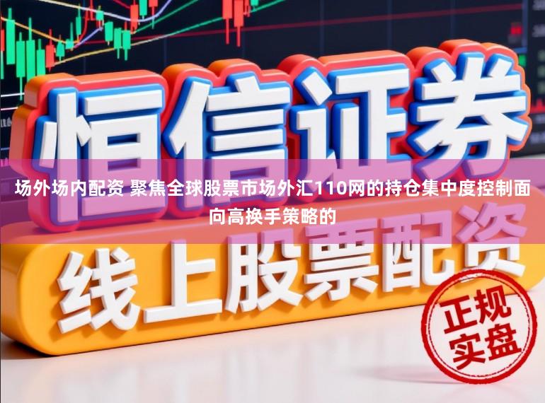 场外场内配资 聚焦全球股票市场外汇110网的持仓集中度控制面向高换手策略的