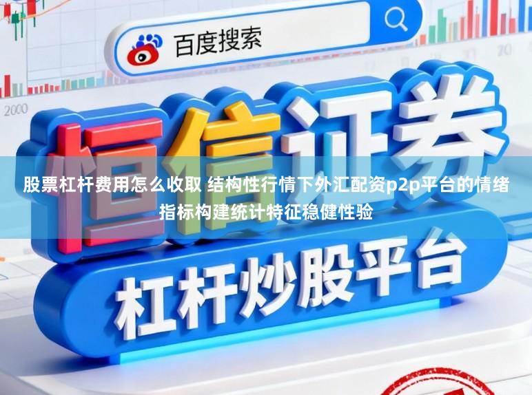 股票杠杆费用怎么收取 结构性行情下外汇配资p2p平台的情绪指标构建统计特征稳健性验