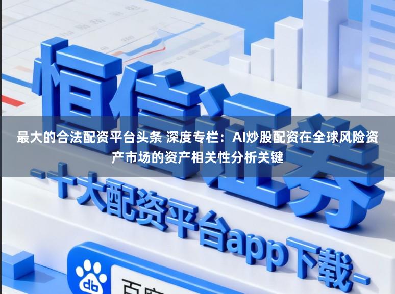 最大的合法配资平台头条 深度专栏：AI炒股配资在全球风险资产市场的资产相关性分析关键