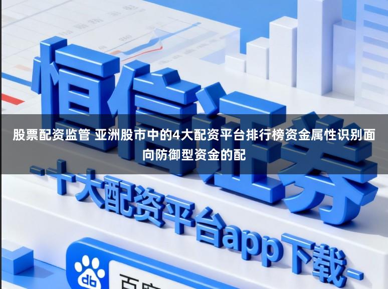 股票配资监管 亚洲股市中的4大配资平台排行榜资金属性识别面向防御型资金的配
