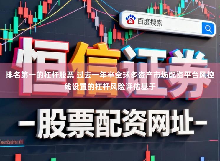 排名第一的杠杆股票 过去一年半全球多资产市场配资平台风控线设置的杠杆风险评估基于