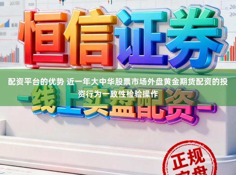 配资平台的优势 近一年大中华股票市场外盘黄金期货配资的投资行为一致性检验操作