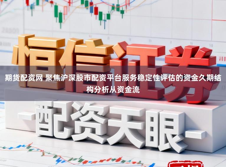 期货配资网 聚焦沪深股市配资平台服务稳定性评估的资金久期结构分析从资金流