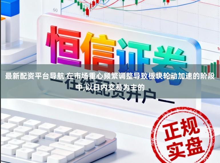 最新配资平台导航 在市场重心频繁调整导致板块轮动加速的阶段中,以日内交易为主的