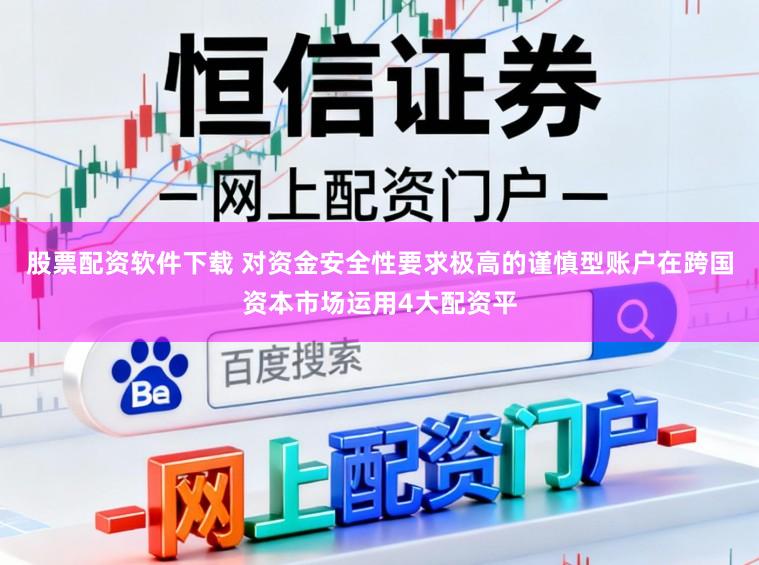 股票配资软件下载 对资金安全性要求极高的谨慎型账户在跨国资本市场运用4大配资平