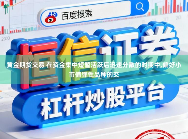 黄金期货交易 在资金集中短暂活跃后迅速分散的时期中,偏好小市值弹性品种的交