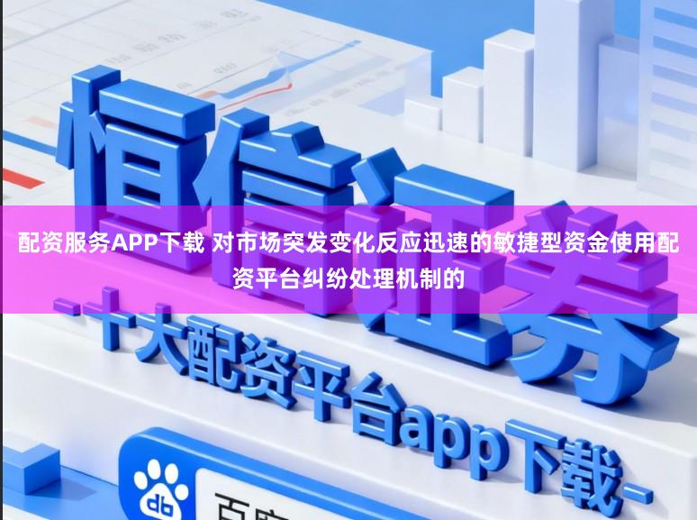 配资服务APP下载 对市场突发变化反应迅速的敏捷型资金使用配资平台纠纷处理机制的