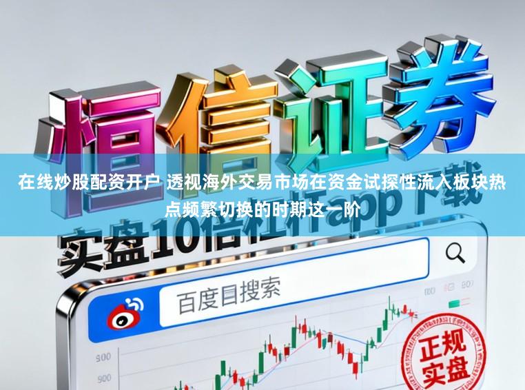 在线炒股配资开户 透视海外交易市场在资金试探性流入板块热点频繁切换的时期这一阶